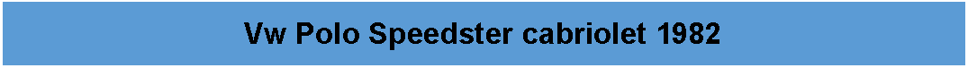Tekstfelt: Vw Polo Speedster cabriolet 1982